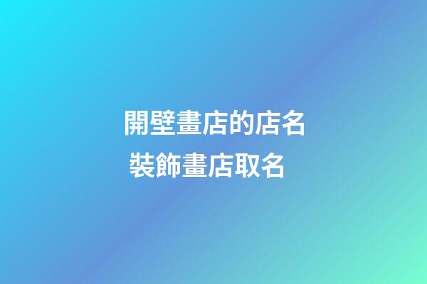 開壁畫店的店名 裝飾畫店取名-第1張-店鋪起名-玄機派